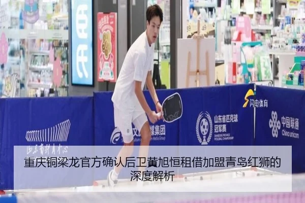 重庆铜梁龙官方确认后卫黄旭恒租借加盟青岛红狮的深度解析