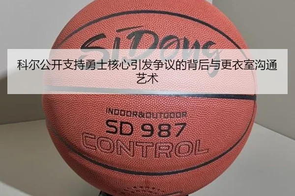 科尔公开支持勇士核心引发争议的背后与更衣室沟通艺术